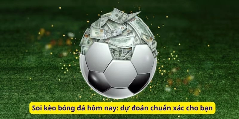 Soi kèo bóng đá hôm nay: dự đoán chuẩn xác cho bạn
